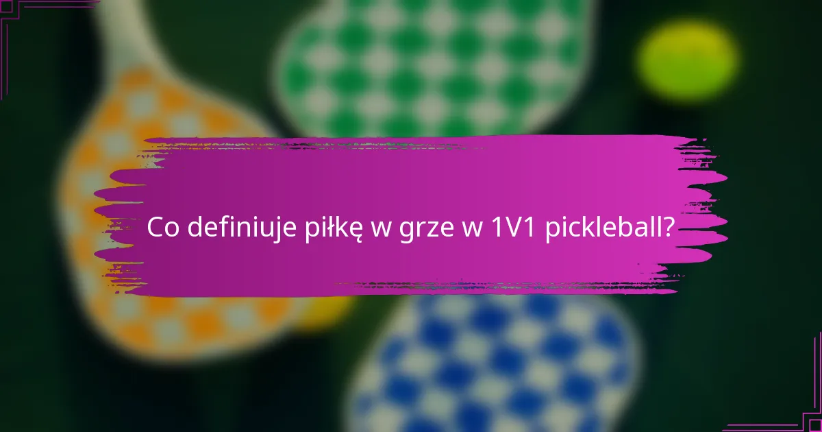 Co definiuje piłkę w grze w 1V1 pickleball?