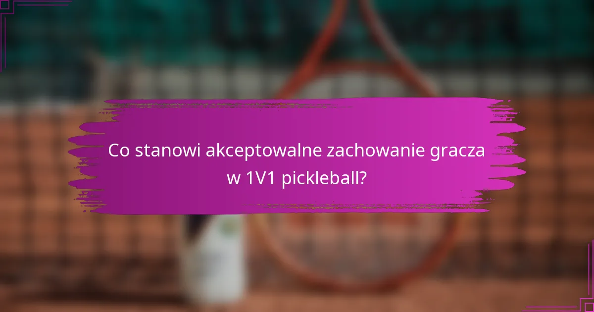 Co stanowi akceptowalne zachowanie gracza w 1V1 pickleball?