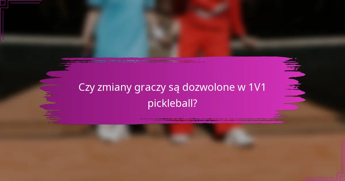 Czy zmiany graczy są dozwolone w 1V1 pickleball?