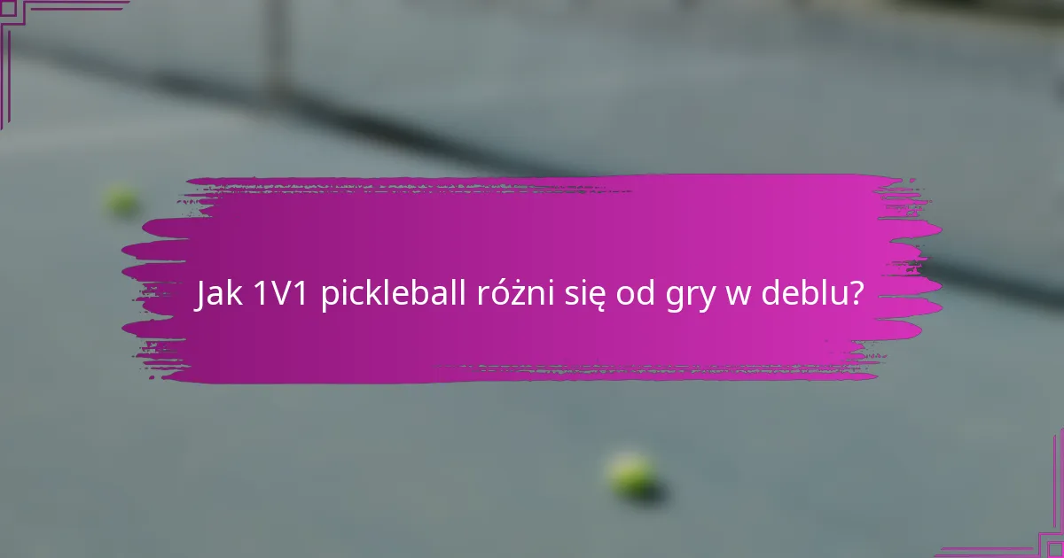 Jak 1V1 pickleball różni się od gry w deblu?