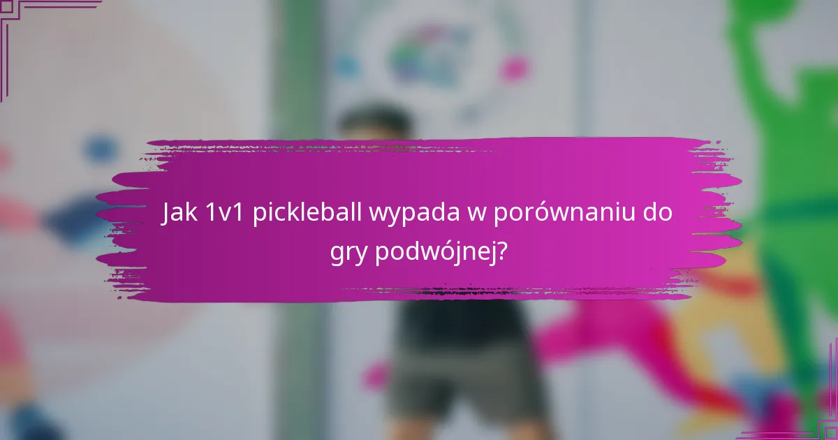 Jak 1v1 pickleball wypada w porównaniu do gry podwójnej?