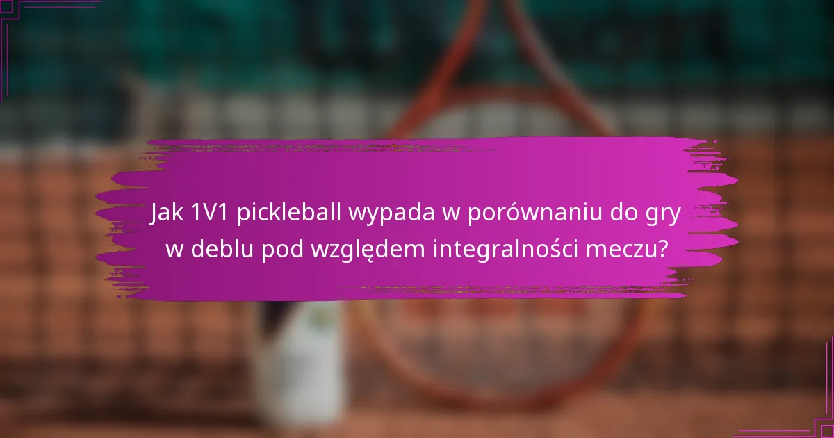 Jak 1V1 pickleball wypada w porównaniu do gry w deblu pod względem integralności meczu?