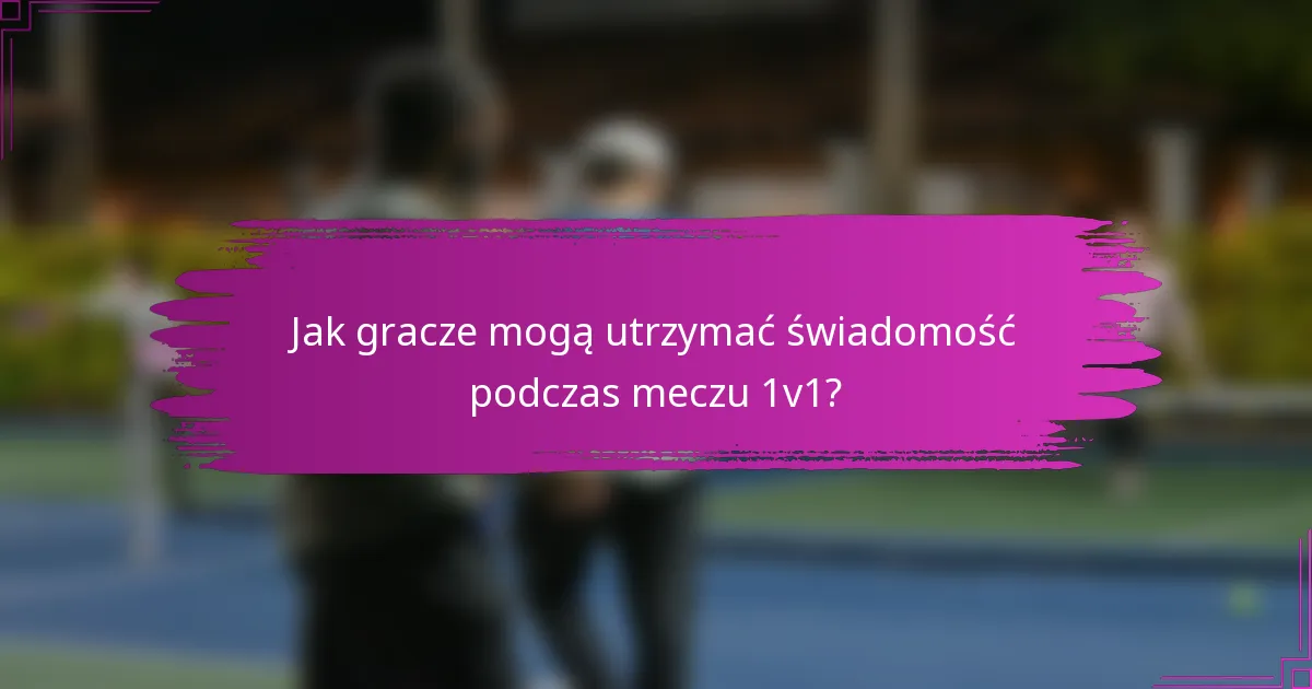 Jak gracze mogą utrzymać świadomość podczas meczu 1v1?