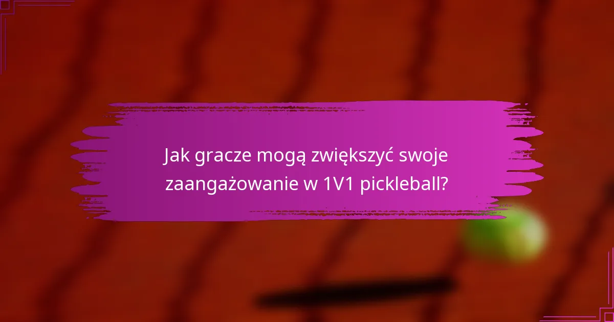 Jak gracze mogą zwiększyć swoje zaangażowanie w 1V1 pickleball?