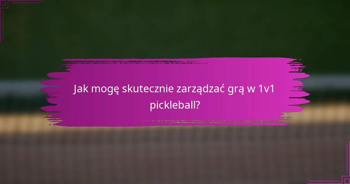 Jak mogę skutecznie zarządzać grą w 1v1 pickleball?