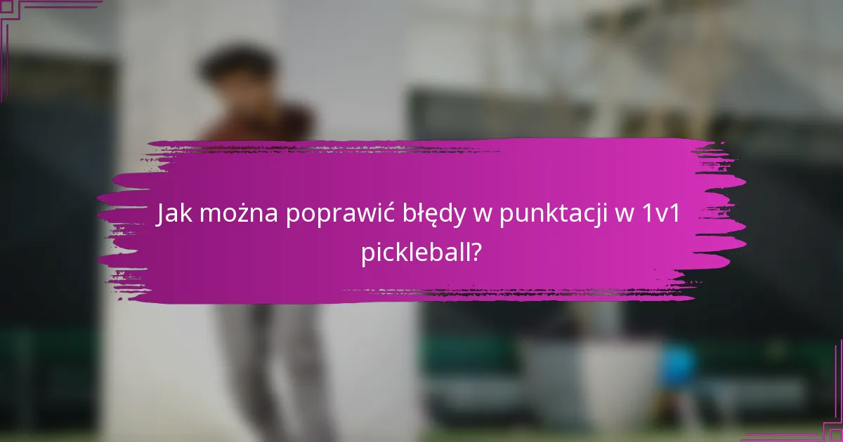 Jak można poprawić błędy w punktacji w 1v1 pickleball?