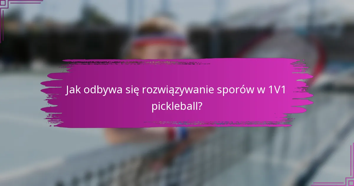 Jak odbywa się rozwiązywanie sporów w 1V1 pickleball?