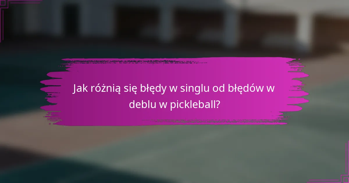 Jak różnią się błędy w singlu od błędów w deblu w pickleball?