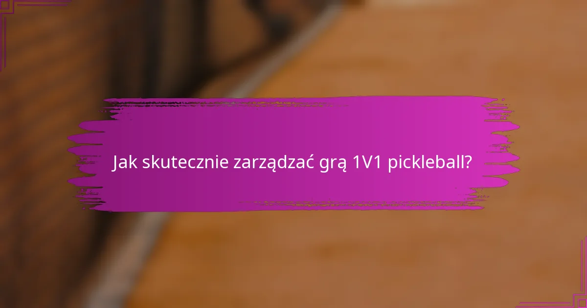 Jak skutecznie zarządzać grą 1V1 pickleball?