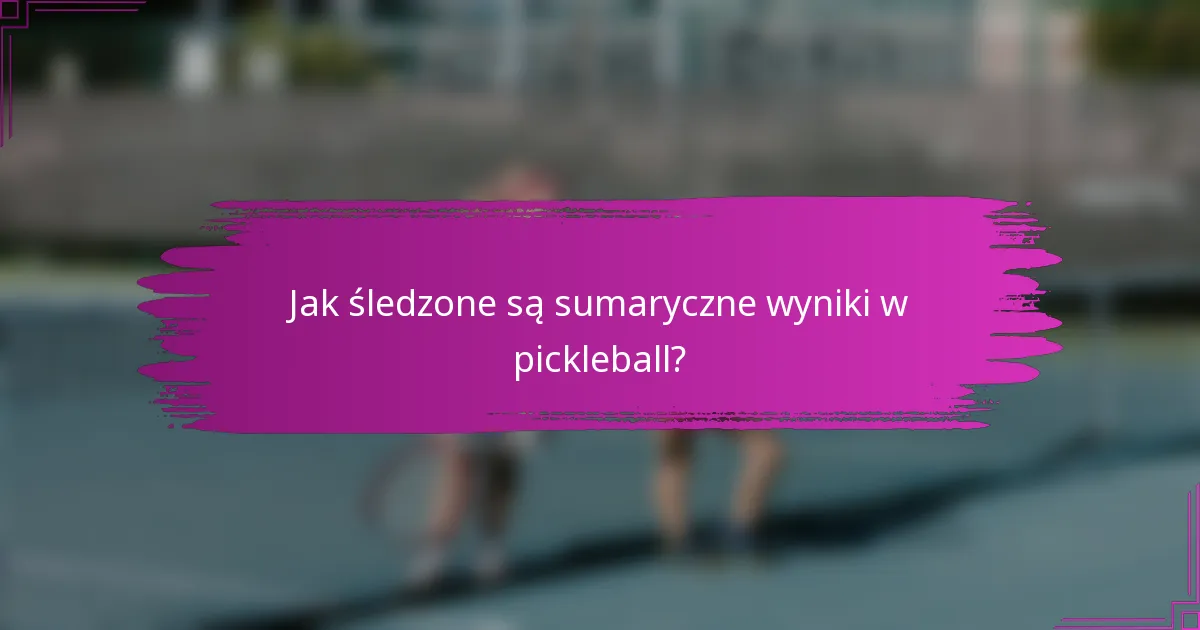 Jak śledzone są sumaryczne wyniki w pickleball?
