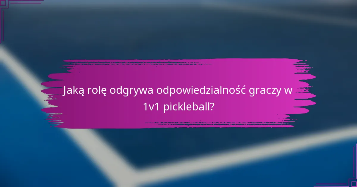 Jaką rolę odgrywa odpowiedzialność graczy w 1v1 pickleball?