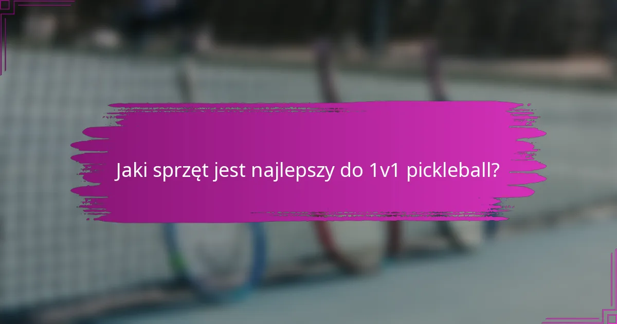 Jaki sprzęt jest najlepszy do 1v1 pickleball?