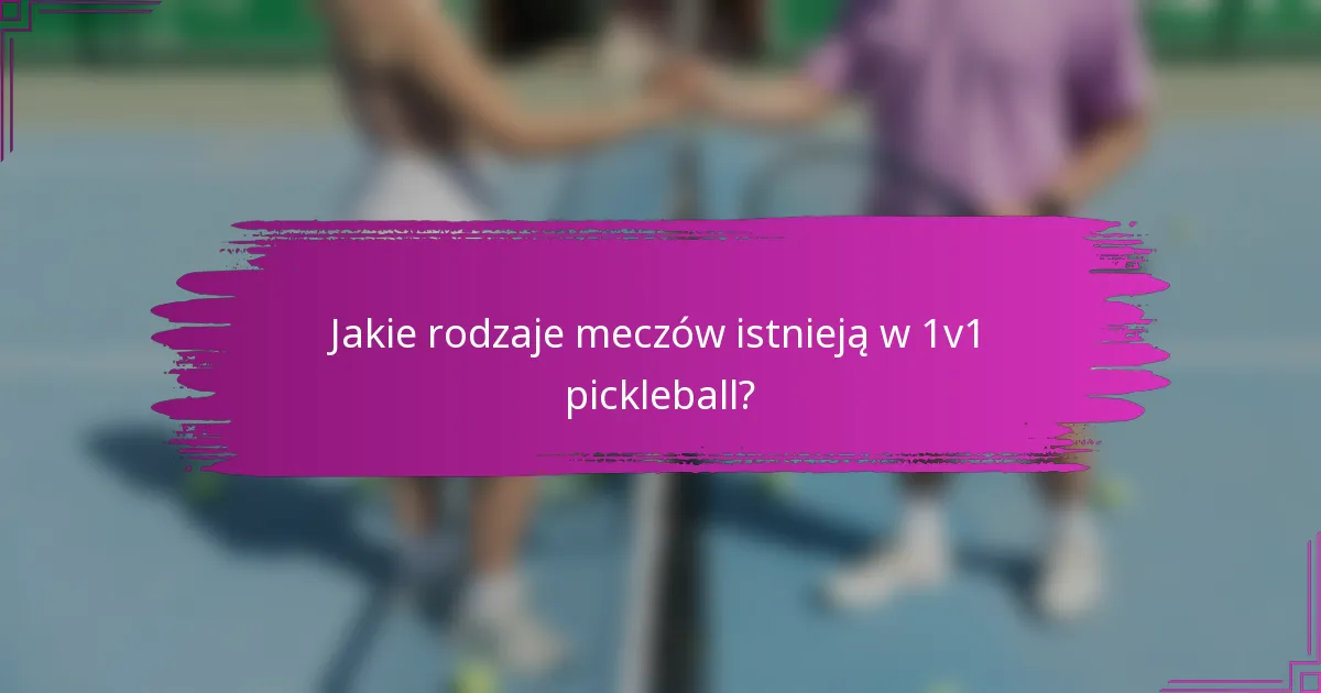Jakie rodzaje meczów istnieją w 1v1 pickleball?