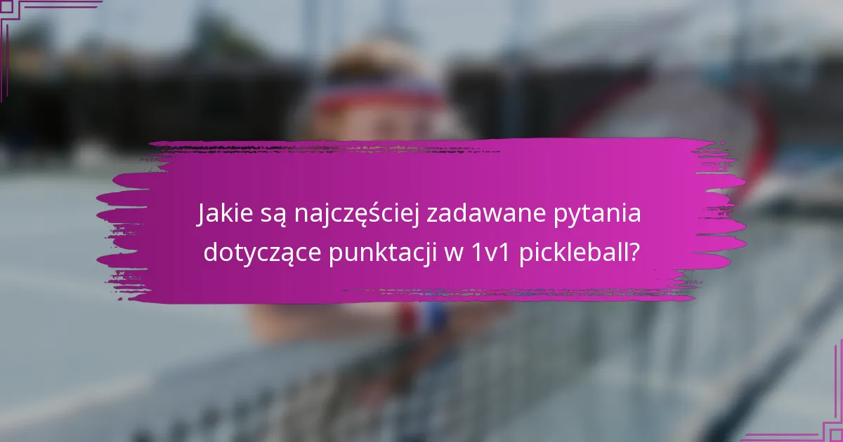Jakie są najczęściej zadawane pytania dotyczące punktacji w 1v1 pickleball?
