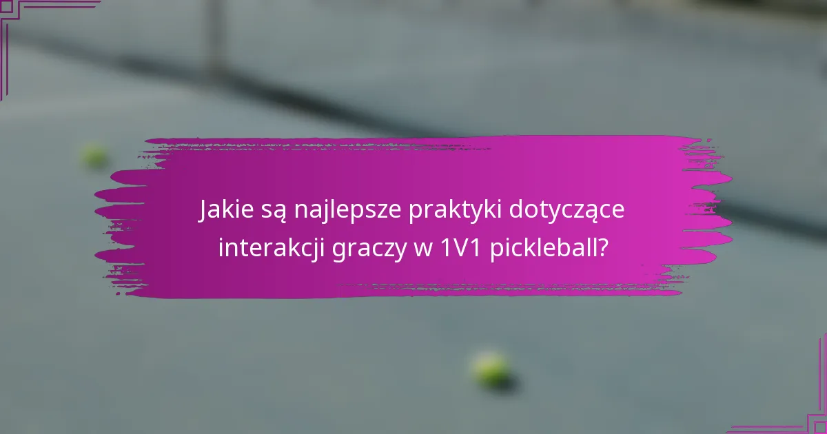 Jakie są najlepsze praktyki dotyczące interakcji graczy w 1V1 pickleball?