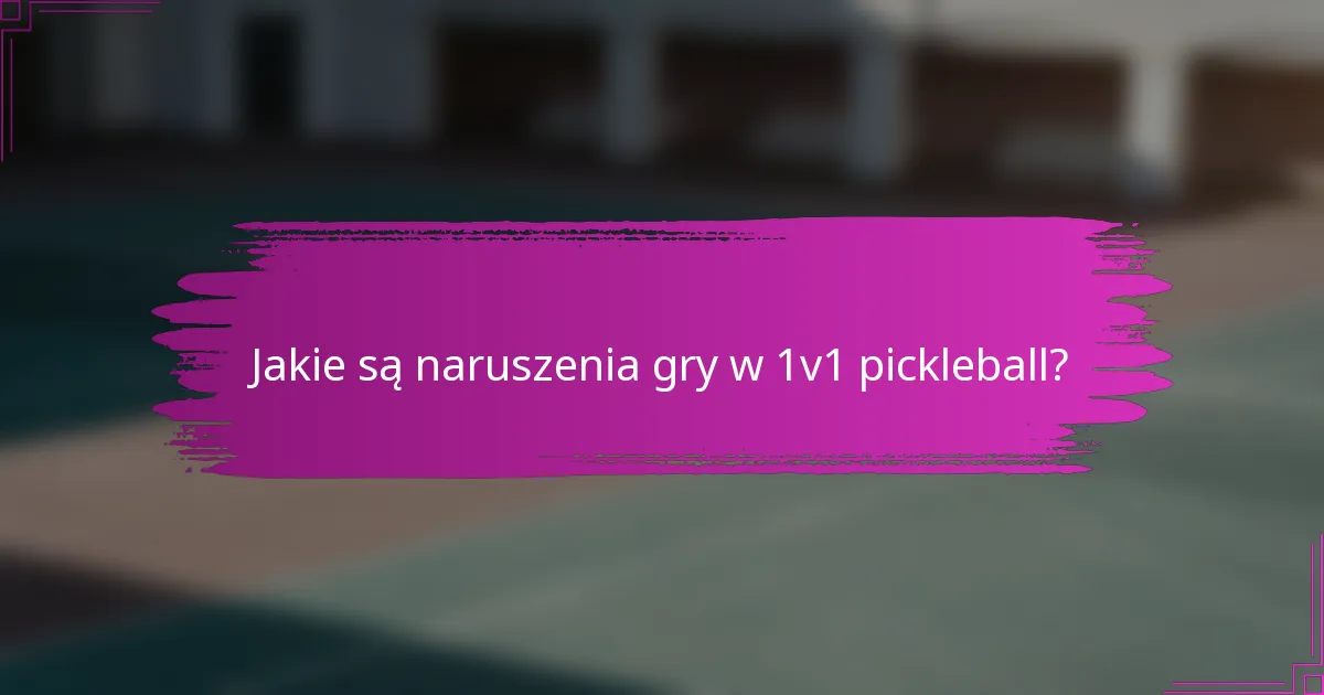 Jakie są naruszenia gry w 1v1 pickleball?