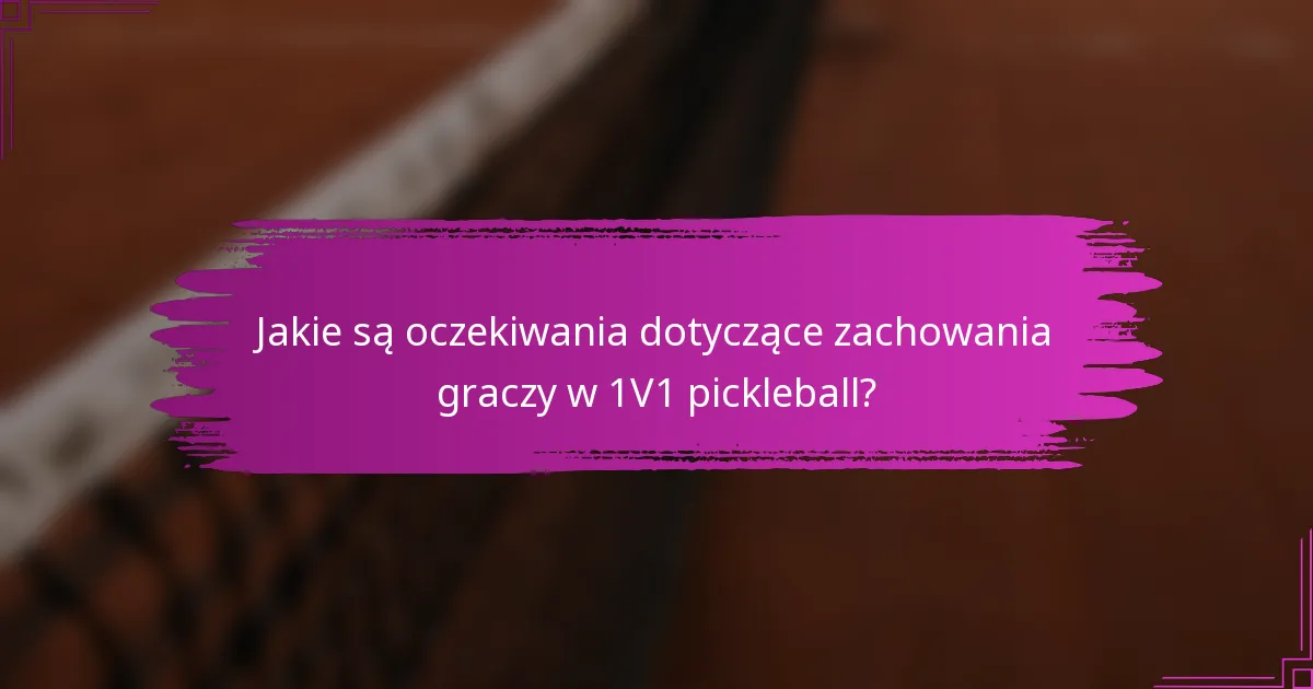 Jakie są oczekiwania dotyczące zachowania graczy w 1V1 pickleball?