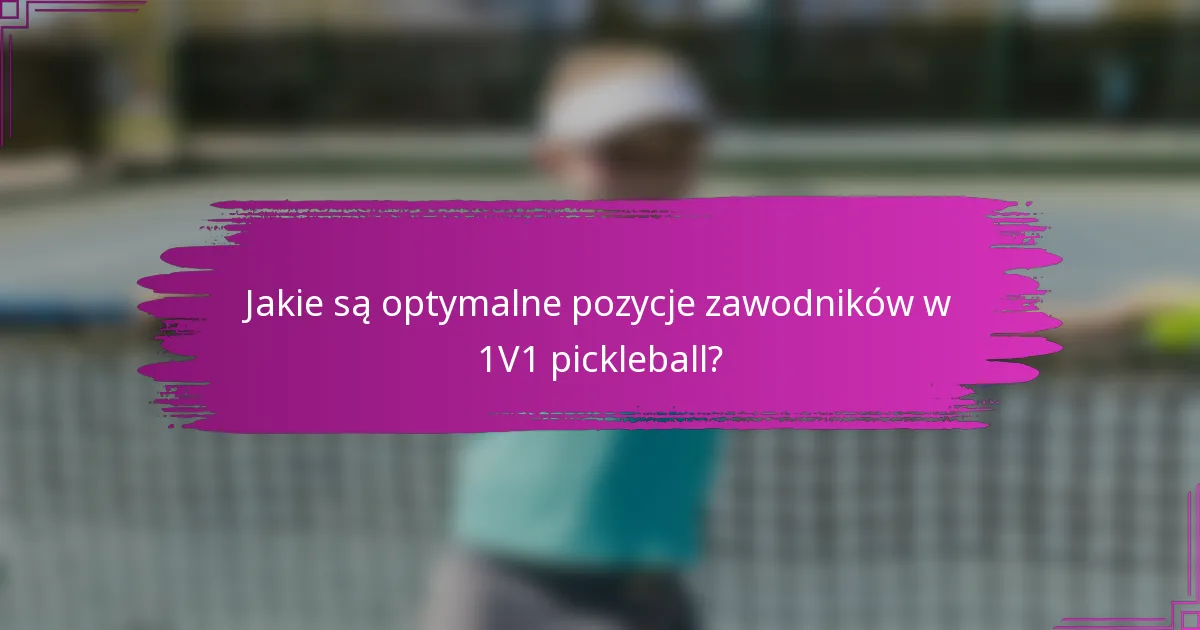 Jakie są optymalne pozycje zawodników w 1V1 pickleball?
