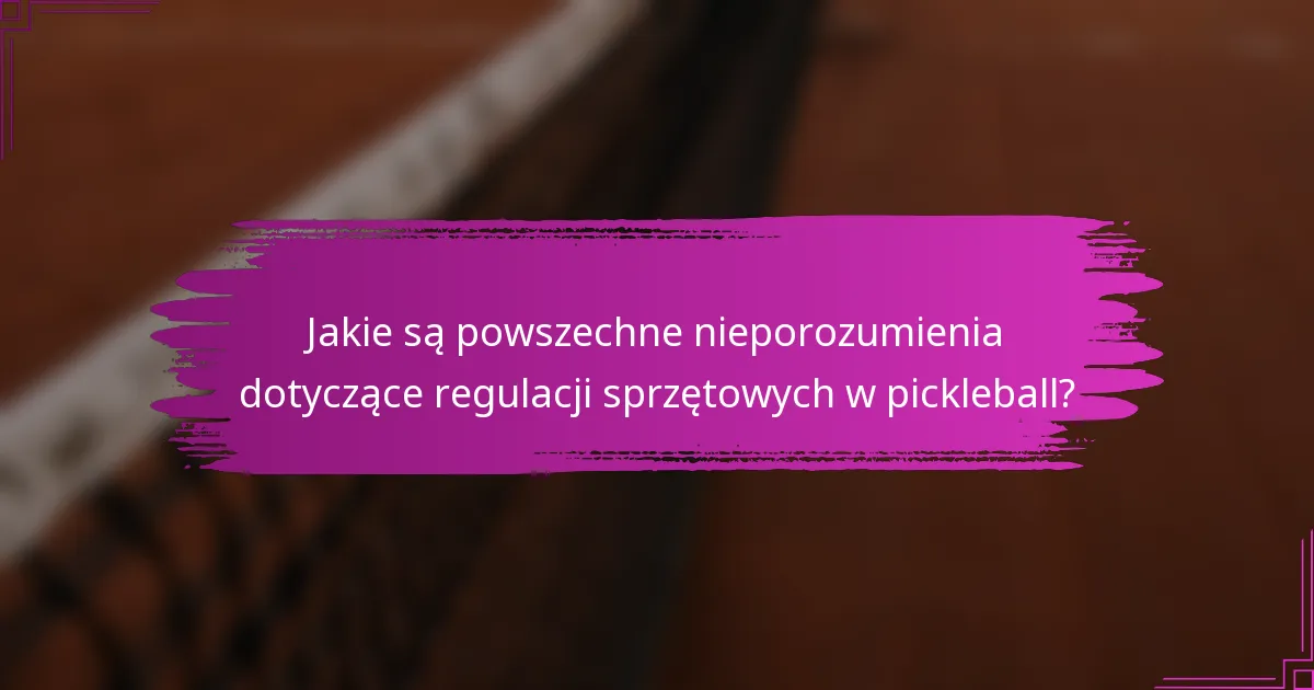 Jakie są powszechne nieporozumienia dotyczące regulacji sprzętowych w pickleball?