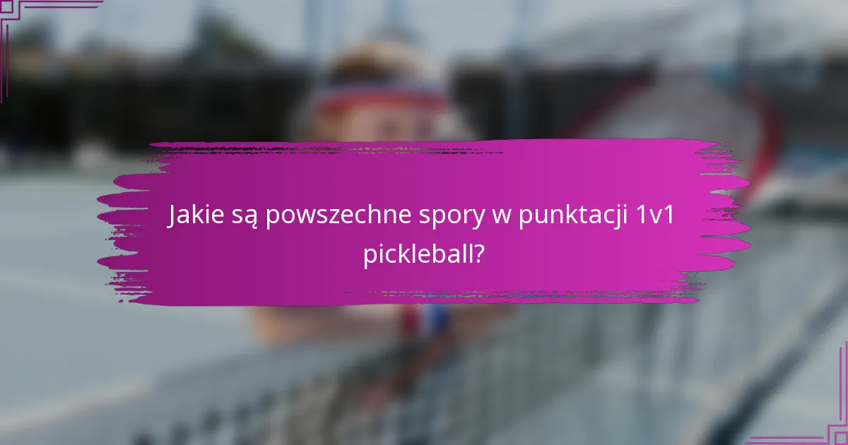 Jakie są powszechne spory w punktacji 1v1 pickleball?