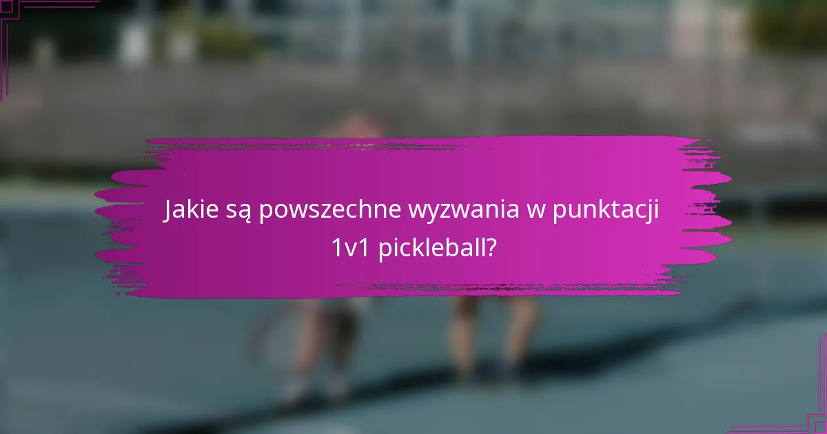 Jakie są powszechne wyzwania w punktacji 1v1 pickleball?