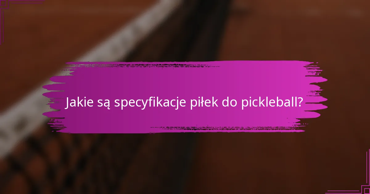 Jakie są specyfikacje piłek do pickleball?