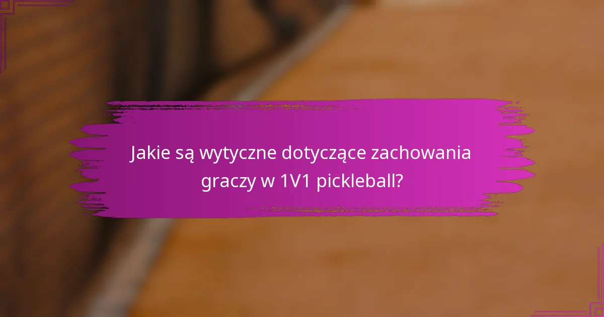 Jakie są wytyczne dotyczące zachowania graczy w 1V1 pickleball?