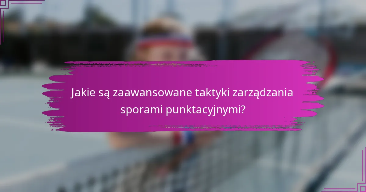 Jakie są zaawansowane taktyki zarządzania sporami punktacyjnymi?