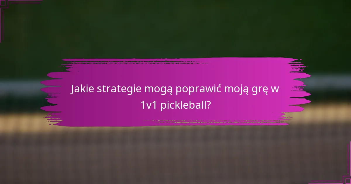 Jakie strategie mogą poprawić moją grę w 1v1 pickleball?