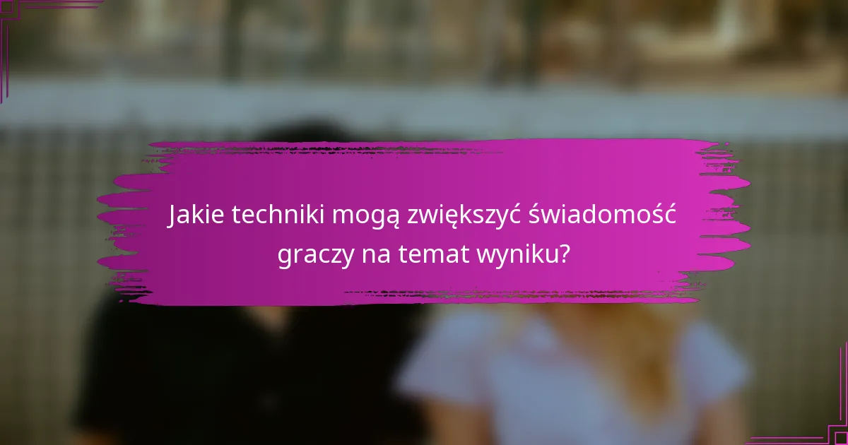 Jakie techniki mogą zwiększyć świadomość graczy na temat wyniku?