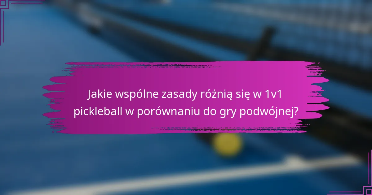Jakie wspólne zasady różnią się w 1v1 pickleball w porównaniu do gry podwójnej?