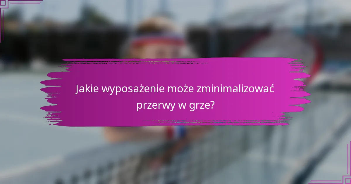 Jakie wyposażenie może zminimalizować przerwy w grze?