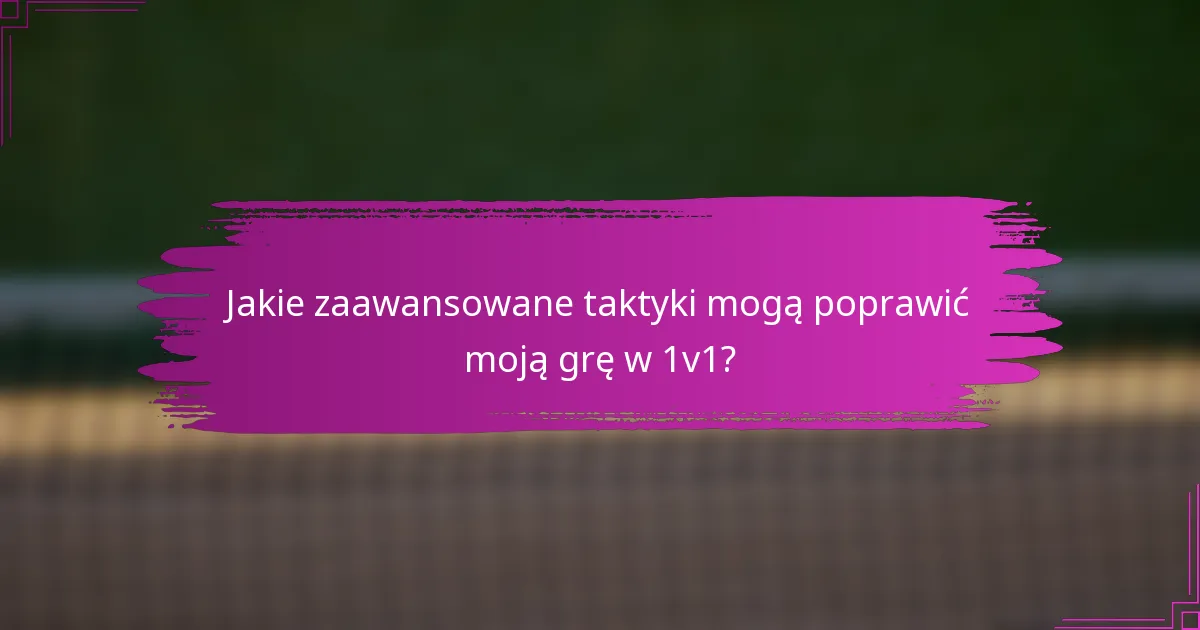 Jakie zaawansowane taktyki mogą poprawić moją grę w 1v1?